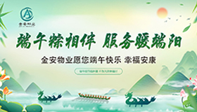 端午粽相伴 服务暖端阳——金安物业祝您端午安康